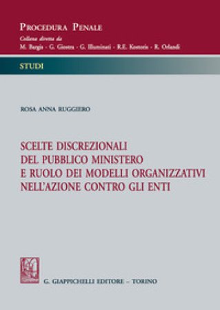 Scelte discrezionali del pubblico ministero e ruolo dei modelli organizzativi nell'azione contro gli enti Rosa Anna Ruggiero