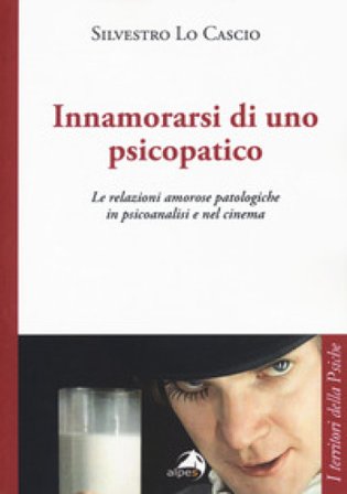Innamorarsi di uno psicopatico. Le relazioni amorose patologiche in psicoanalisi e nel cinema Silvestro Lo Cascio