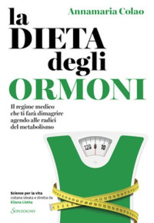 La dieta degli ormoni. Il regime medico che ti farà dimagrire agendo alle radici del metabolismo Annamaria Colao