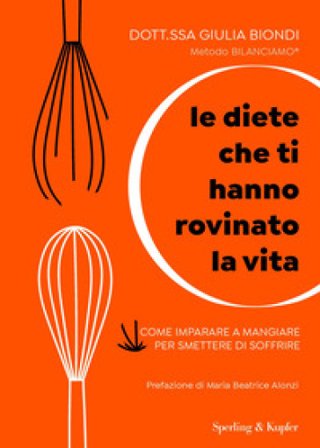 Le diete che ti hanno rovinato la vita. Come imparare a mangiare per smettere di soffrire Giulia Biondi