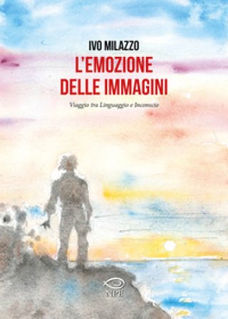 L'emozione delle immagini. Viaggio tra linguaggio e inconscio Ivo Milazzo