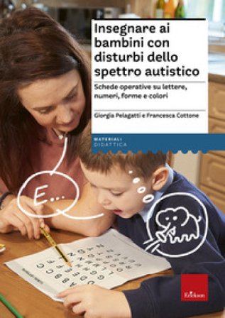 Insegnare ai bambini con disturbi dello spettro autistico. Schede operative su lettere, numeri, forme e colori Giorgia Pelagatti