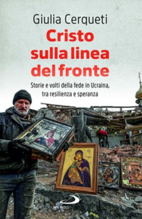 Cristo sulla linea del fronte. Storie e volti della fede in Ucraina, tra resilienza e speranza Giulia Cerqueti