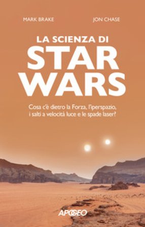 La scienza di Star Wars. Cosa c'è dietro la Forza, l'iperspazio, i salti a velocità luce e le spade laser? Mark Brake