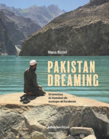 Pakistan dreaming. Un'avventura da Islamabad alle montagne del Karakorum Marco Rizzini