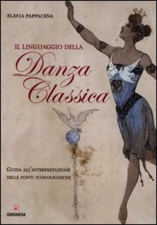 Il linguaggio della danza classica. Guida all'interpretazione delle fonti iconografiche Flavia Pappacena