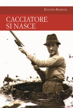 Cacciatore si nasce Eugenio Barisoni
