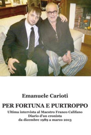 Per fortuna e purtroppo. Ultima intervista al maestro Franco Califano. Diario d'un cronista da dicembre 1989 a marzo 2013 Emanuele Carioti