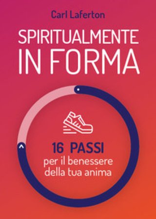 Spiritualmente in forma. 16 passi per il benessere della tua anima. Nuova ediz. Carl Laferton