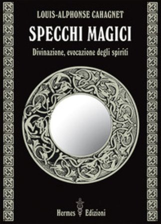 Specchi magici. Divinazione, evocazione degli spiriti Louis-alphonse Cahagnet