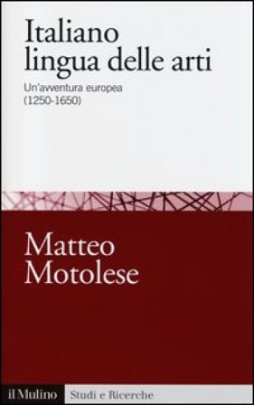Italiano lingua delle arti. Un'avventura europea (1250-1650) Matteo Motolese