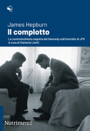 Il complotto. La controinchiesta segreta dei Kennedy sull'omicidio di JFK. Nuova ediz. James Hepburn