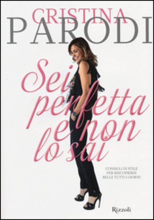 Sei perfetta e non lo sai. Consigli di stile per riscoprirsi belle tutti i giorni. Ediz. illustrata Cristina Parodi