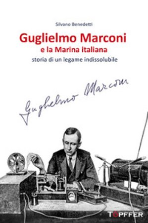 Guglielmo Marconi e la Marina italiana. Storia di un legame indissolubile Silvano Benedetti