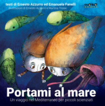 Portami al mare. Un viaggio nel Mediterraneo per piccoli scienziati. Ediz. a colori Ernesto Azzurro