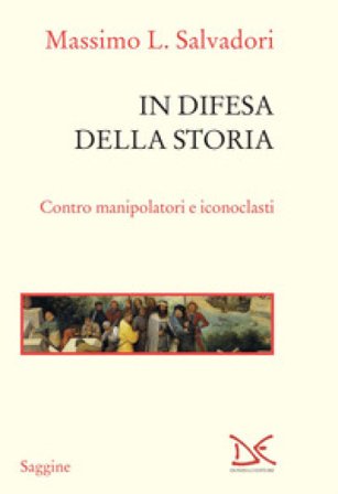 In difesa della storia. Contro manipolatori e iconoclasti Massimo L. Salvadori