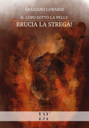 Il lupo sotto la pelle. Brucia la strega! Graziano Lonardi