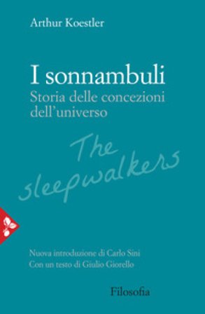 I sonnambuli. Storia delle concezioni dell'universo Arthur Koestler