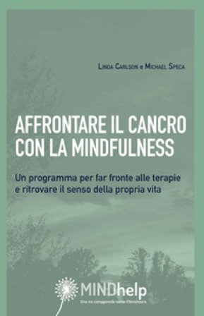Affrontare il cancro con la mindfulness. Un programma per far fronte alle terapie e ritrovare il senso della propria vita Linda E. Carlson