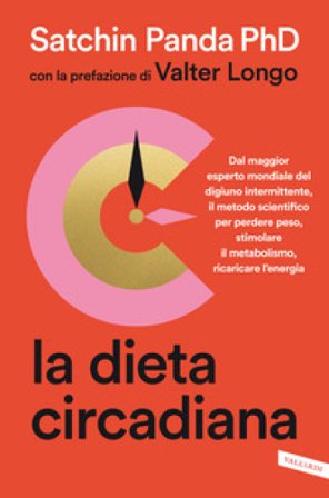La dieta circadiana. Dal maggior esperto mondiale del digiuno intermittente, il metodo scientifico per perdere peso, stimolare il metabolismo, 