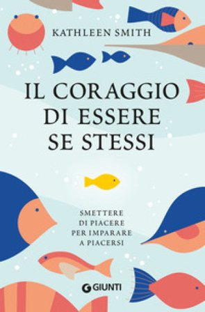 Il coraggio di essere se stessi. Smettere di piacere per imparare a piacersi Kathleen Smith