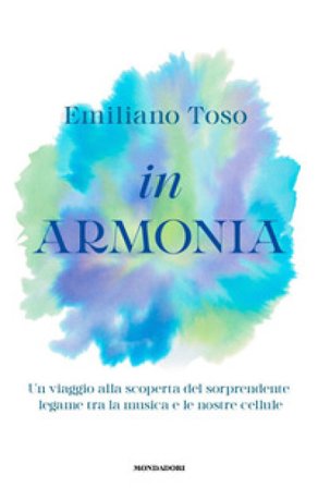 In armonia. Un viaggio alla scoperta del sorprendente legame tra la musica e le nostre cellule Emiliano Toso