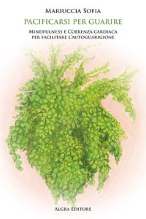 Pacificarsi per guarire. Mindfulness e coerenza cardiaca per facilitare l'autoguarigione Mariuccia Sofia