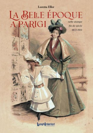 La Belle Époque a Parigi. Nelle stampe fin de siècle 1872-1914 Loretta Eller