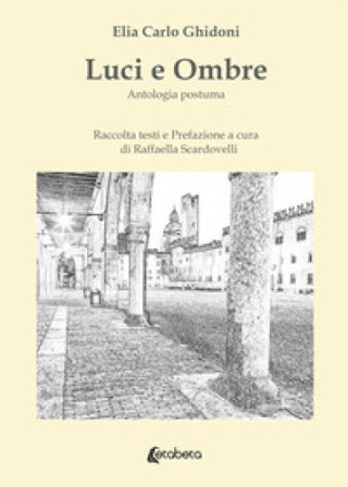 Luci e ombre. Antologia postuma Elia Carlo Ghidoni