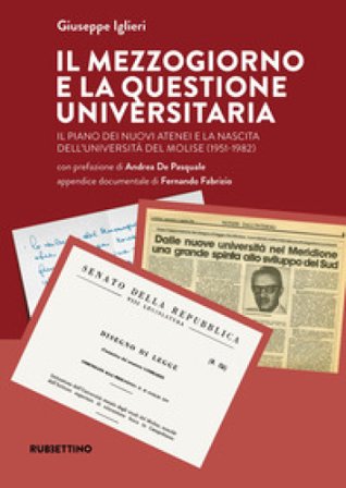 Il Mezzogiorno e la questione universitaria. Il piano dei nuovi atenei e la nascita dell'Università del Molise (1951-1982) Giuseppe Iglieri