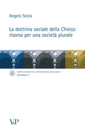 La dottrina sociale della Chiesa: risorsa per una società plurale Angelo Scola