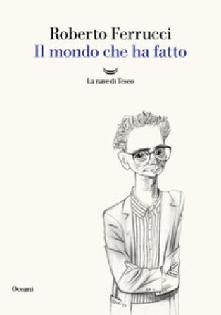 Il mondo che ha fatto Roberto Ferrucci