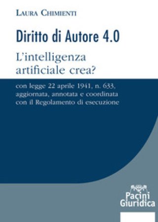 Diritto d'autore 4.0. L'intelligenza artificiale crea? Con Legge 22 aprile 1941, n. 633, aggiornata, annotata e coordinata con il Regolamento di 