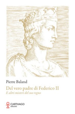 Del vero padre di Federico II. E altri misteri del suo regno Pierre Baland