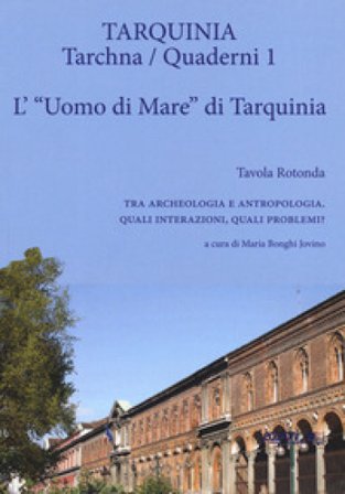 L'«uomo di mare» di Tarquinia. Tavola rotonda. Tra archeologia e antropologia. Quali interazioni, quali problemi?. Vol. 1: L' uomo di mare di 