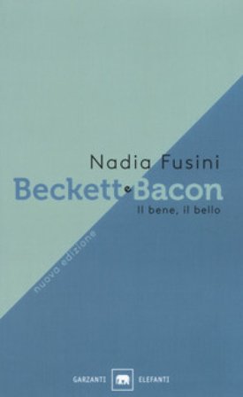Beckett e Bacon. Il bene, il bello. Nuova ediz. Nadia Fusini
