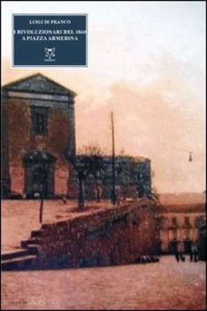 I rivoluzionari del 1860 a Piazza Armerina Luigi Di Franco