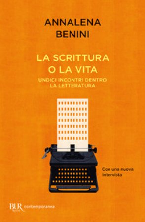 La scrittura o la vita. Undici incontri dentro la letteratura Annalena Benini
