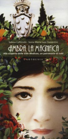 Ambra, la magnifica. Alla scoperta delle Ville Medicee, un patrimonio di tutti Sabina Colloredo