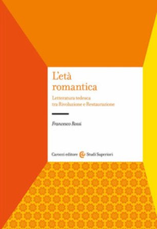 L'età romantica. Letteratura tedesca tra Rivoluzione e Restaurazione Francesco Rossi