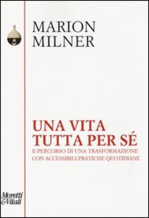 Una vita tutta per sé. Il percorso di una trasformazione con accessibili pratiche quotidiane Marion Milner