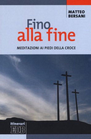 Fino alla fine. Meditazioni ai piedi della croce Matteo Bersani