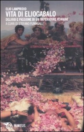 Vita di Eliogabalo. Delirio e passione di un imperatore romano Elio Lampridio