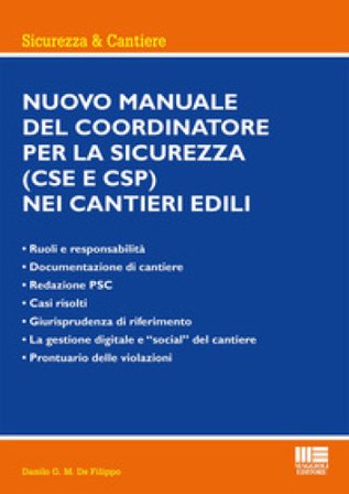 Nuovo manuale del coordinatore per la sicurezza (CSE e CSP) nei cantieri edili Danilo G.M. De Filippo