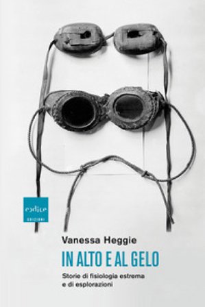 In alto e al gelo. Storie di fisiologia estrema e di esplorazioni Vanessa Heggie