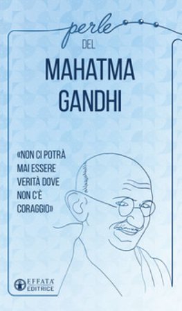 Perle del Mahatma Gandhi. «Non ci potrà mai essere verità dove non c'è coraggio» Mohandas Karamchand Gandhi