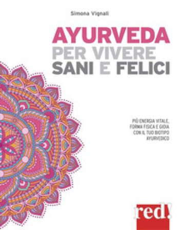 Ayurveda per vivere sani e felici. Più energia vitale, forma fisica e gioia con il tuo biotipo ayurvedico Simona Vignali