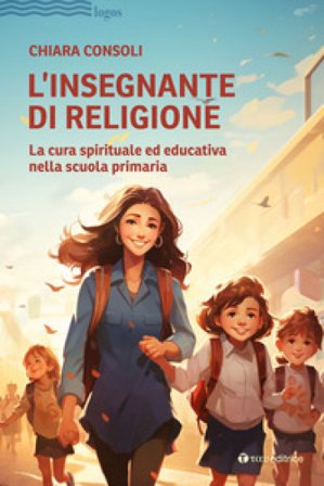L'insegnante di religione. La cura spirituale ed educativa nella scuola primaria Chiara Consoli