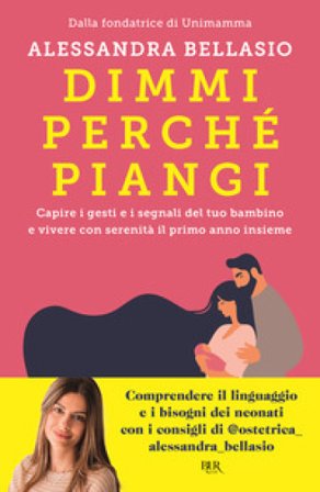 Dimmi perché piangi. Capire i gesti e i segnali del tuo bambino e vivere con serenità il primo anno insieme Alessandra Bellasio