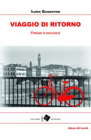 Viaggio di ritorno. Firenze tra racconti, storie e aneddoti Ilaria Guidantoni